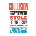 Collusion: How the Media Stole the 2012 Election