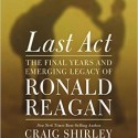 “Last Act: The Final Years and Emerging Legacy of Ronald Reagan” by Craig Shirley